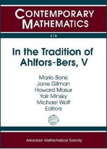 In the Tradition of Ahlfors-Bers: The Triennial Ahlfors-Bers Colloquium, May 8-11, 2008, Rutgers University, Newark, New Jersey - Mario Bonk, Jane Gilman, Howard Masur, Yair Minsky, Michael Wolf