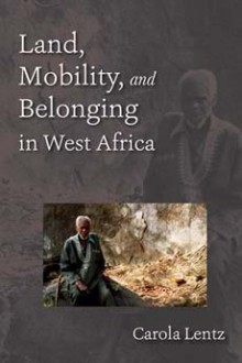 Land, Mobility, and Belonging in West Africa: Natives and Strangers - Carola Lentz