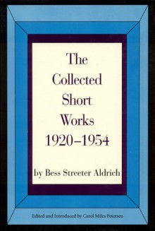 The Collected Short Works, 1920-1954 - Bess Streeter Aldrich, Carol M. Petersen, Carol Miles Petersen