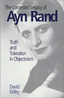 The Contested Legacy of Ayn Rand: Truth and Toleration in Objectivism - David Kelley