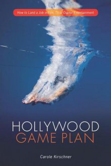 Hollywood Game Plan: How to Land a Job in Film, TV and Digital Entertainment - Carole M. Kirschner