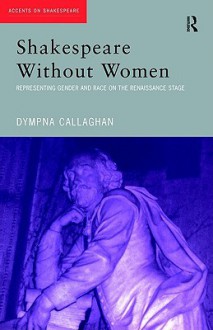 Shakespeare Without Women - Dympna Callaghan