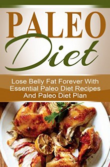 Paleo Diet: Lose belly fat forever with essential paleo diet recipes and paleo diet plan Paleo diet, Paleo diet cookbook, Paleo diet plan, Paleo diet deserts, ... paleo diet recipes, Paleo diet for beginn - Amy Peterson