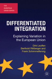 Differentiated Integration: Explaining Variation in the European Union - Dirk Leuffen, Berthold Rittberger, Frank Schimmelfennig