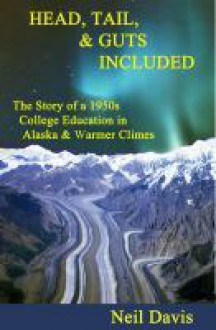 Head, Tail, & Guts Included: The story of a 1950s College Education in Alaska and Warmer Climes - Neil Davis