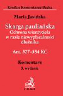 Skarga pauliańska. Ochrona wierzyciela w razie niewypłacalności dłużnika Art. 527-534 KC. Komentarz - Maria Jasińska