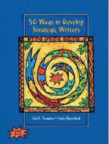 50 Ways to Develop Strategic Writers - Gail E. Tompkins, Cathy L. Blanchfield