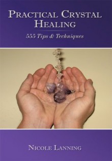 Practical Crystal Healing: 555 Tips & Techniques - Nicole Lanning