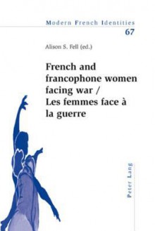 French and Francophone Women Facing War Les Femmes Face a la Guerre - Alison Fell