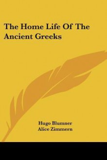 The Home Life of the Ancient Greeks - Hugo Blumner, Alice Zimmern