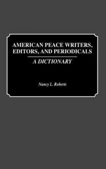 American Peace Writers, Editors, and Periodicals: A Dictionary - Nancy L. Roberts