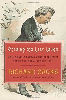 Chasing the Last Laugh: Mark Twain's Raucous and Redemptive Round-the-World Comedy Tour - Richard Zacks