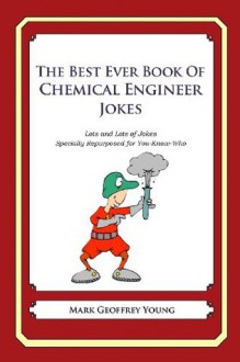 The Best Ever Book of Chemical Engineer Jokes: Lots and Lots of Jokes Specially Repurposed for You-Know-Who - Mark Geoffrey Young