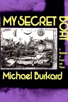 My Secret Boat: A Notebook Of Prose And Poems - Michael Burkard