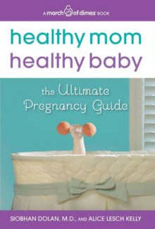 Healthy Mom, Healthy Baby (A March of Dimes Book): The Ultimate Pregnancy Guide - Siobhan Dolan, Alice Lesch Kelly