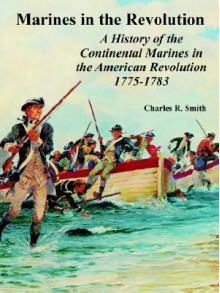 Marines in the Revolution: A History of the Continental Marines in the American Revolution 1775-1783 - Charles Smith