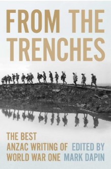 From The Trenches: The Best ANZAC Writing of World War One - Mark Dapin