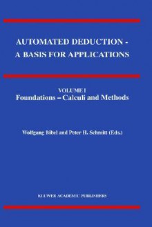 Automated Deduction - A Basis for Applications Volume I Foundations - Calculi and Methods Volume II Systems and Implementation Techniques Volume III Applications - Wolfgang Bibel, P. Schmitt