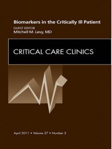 Biomarkers in the Critically Ill Patient, an Issue of Critical Care Clinics - Mitchell M. Levy