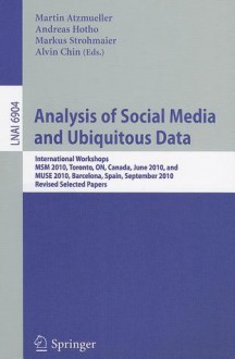 Analysis of Social Media and Ubiquitous Data: International Workshops MSM 2010, Toronto, Canada, June 13, 2010, and MUSE 2010, Barcelona, Spain, September 20, 2010, Revised Selected Papers - Martin Atzmueller, Andreas Hotho, Markus Strohmaier, Alvin Chin