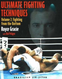 Ultimate Fighting Techniques Volume 2: Fighting from the Bottom (Brazilian Jiu-Jitsu series) - Royce Gracie, Kid Peligro