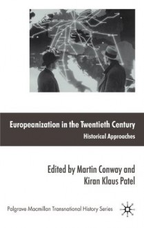 Europeanization in the Twentieth Century: Historical Approaches (Palgrave Macmillan Transnational History Series) - Martin Conway, Kiran Klaus Patel