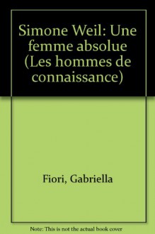 Simone Weil, une femme absolue (Collection "Les Hommes de connaissance") (French Edition) - Gabriella Fiori