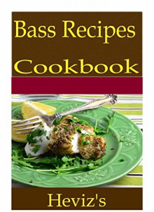 Bass Recipes 101. Delicious, Nutritious, Low Budget, Mouth Watering Bass Recipes Cookbook - Heviz's