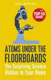 Atoms Under the Floorboards: The Surprising Science Hidden in Your Home - Chris Woodford