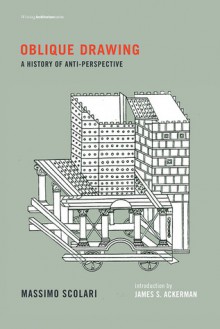 Oblique Drawing: A History of Anti-Perspective (Writing Architecture) - Massimo Scolari, James S. Ackerman, Jenny Condie Palandri