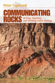 Communicating Rocks: Writing, Speaking, & Thinking about Geology - Peter Copeland