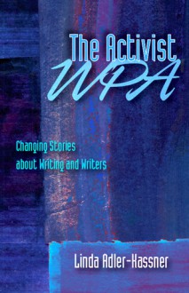 Activist WPA, The: Changing Stories About Writing and Writers - Linda Adler-Kassner