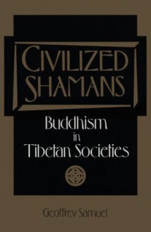 Civilized Shamans: Buddhism in Tibetan Societies - Geoffrey Samuel