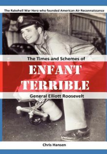 Enfant Terrible: The Times and Schemes of General Elliott Roosevelt - Chris Hansen