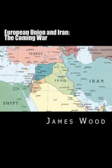 European Union and Iran: The Coming War - James Wood