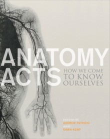 Anatomy Acts: How We Come to Know Ourselves - Andrew Patrizio