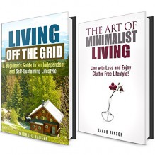 Off the Grid and Minimalist Living Box Set: A Beginner's Guide to Living with Less and Enjoying It! (Frugal Hacks) - Sarah Benson, Michael Hansen