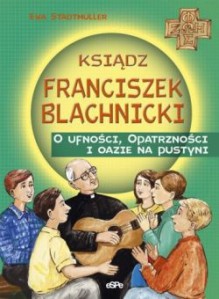 Ksiądz Franciszek Blachnicki. O ufności, Opatrzności i oazie na pustyni - Ewa Stadtmüller