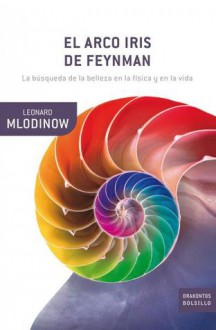 El arco iris de Feynman. La búsqueda de la belleza en la física y en la vida - Leonard Mlodinow