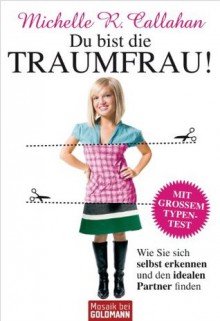 Du bist die Traumfrau!: Wie Sie sich selbst erkennen und den idealen Partner finden (German Edition) - Michelle Callahan, Tatjana Kruse