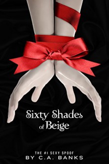 Sixty Shades of Beige: A Fangtasitic Naughty Parody (Part 1 of 3) - C.A. Alexander