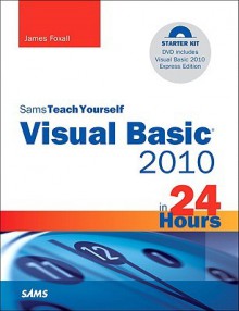 Sams Teach Yourself Visual Basic 2010 in 24 Hours Complete Starter Kit - James D. Foxall