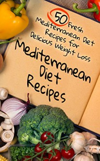 Mediterranean Diet Recipes: 50 Fresh Mediterranean Diet Recipes for Delicious Weight Loss (weight loss, diets, diet plans, recipes Book 1) - Benjamin Tideas