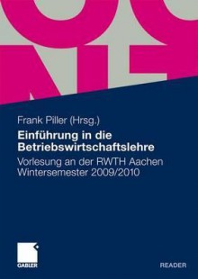 Einf Hrung in Die Betriebswirtschaftslehre: Vorlesung an Der Rwth Aachen. Wintersemester 2009/2010 - Frank Piller