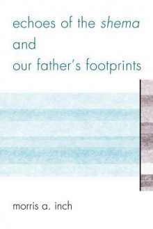 Echoes of the Shema and Our Father's Footprints - Morris A. Inch