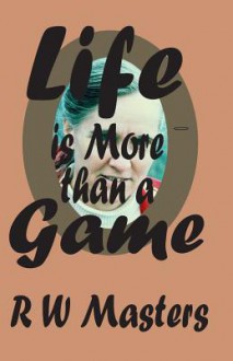 Life Is More Than a Game!: Sequel to Thank You Grandma! - R.W. Masters