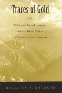 Traces of Gold: California's Natural Resources and the Claim to Realism in Western American Literature - Nicolas Witschi