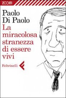 La miracolosa stranezza di essere vivi - Paolo Di Paolo