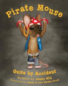 Pirate Mouse: Quite by Accident - Jenny Hill, James & Lara Mumby-Croft