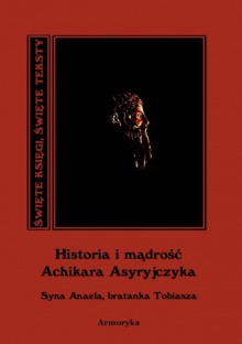 Historia i mądrość Achikara Asyryjczyka (syna Anaela, bratanka Tobiasza) - Małgorzata Obidzińska, Andrzej Juliusz Sarwa